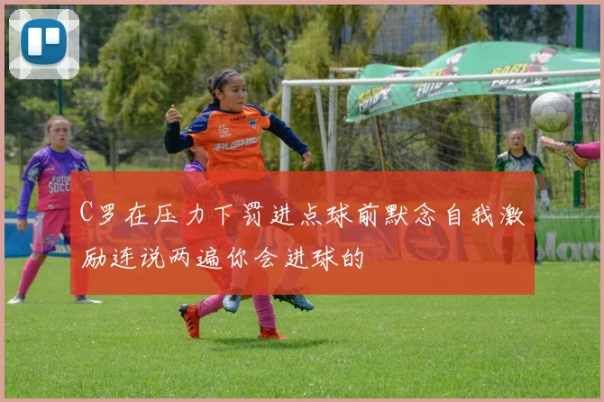 C罗在压力下罚进点球前默念自我激励连说两遍你会进球的
