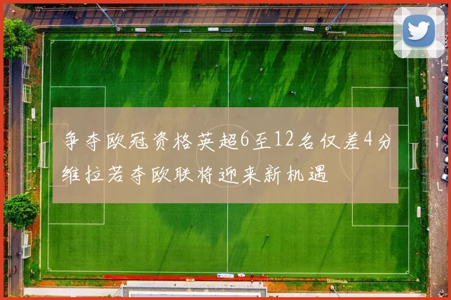 争夺欧冠资格英超6至12名仅差4分维拉若夺欧联将迎来新机遇