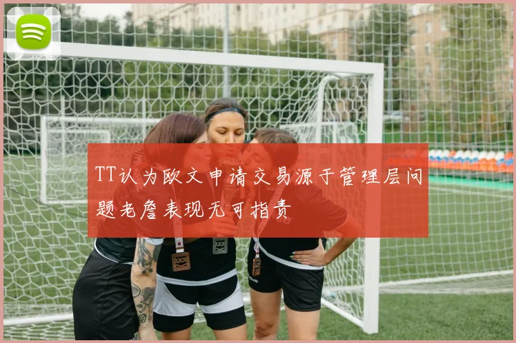 TT认为欧文申请交易源于管理层问题老詹表现无可指责