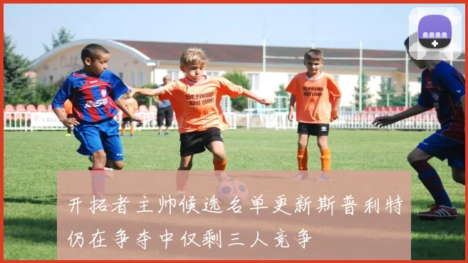 开拓者主帅候选名单更新斯普利特仍在争夺中仅剩三人竞争