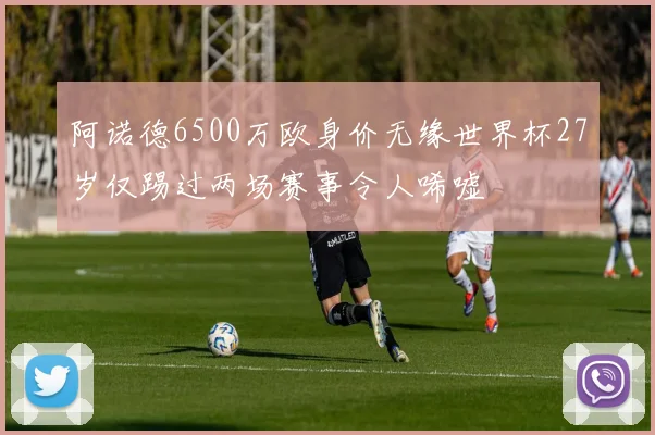 阿诺德6500万欧身价无缘世界杯27岁仅踢过两场赛事令人唏嘘