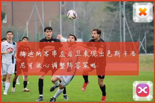 梅迪纳客串左后卫表现出色斯卡洛尼可放心调整阵容策略