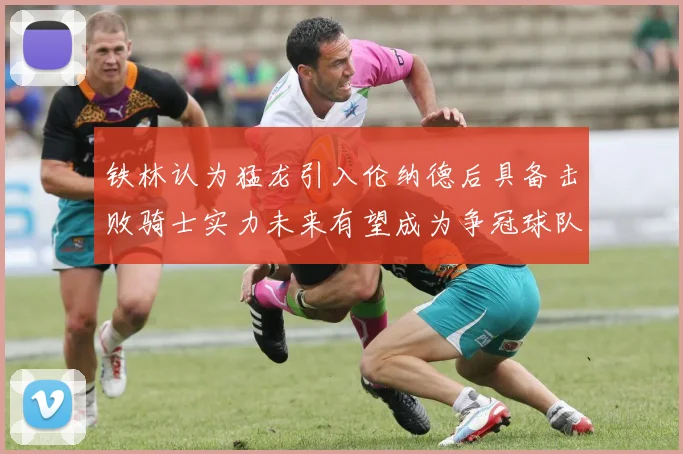 铁林认为猛龙引入伦纳德后具备击败骑士实力未来有望成为争冠球队