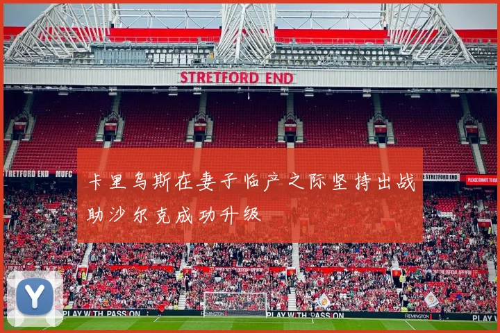 卡里乌斯在妻子临产之际坚持出战助沙尔克成功升级